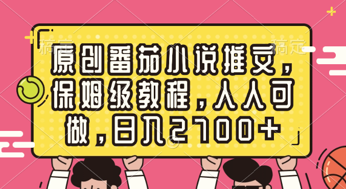 原创番茄小说推文，保姆级教程，人人可做，日入2700+-失落博客