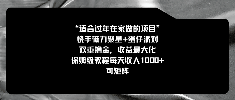 适合过年在家做的项目，快手磁力+蛋仔派对，双重撸金，收益最大化 保姆…-失落博客
