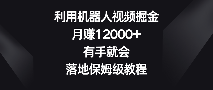 利用机器人视频掘金，月赚12000+，有手就会，落地保姆级教程-失落博客