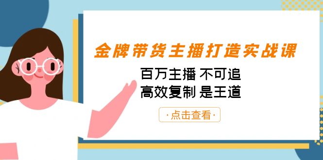金牌带货主播打造实战课：百万主播 不可追，高效复制 是王道（10节课）-失落博客