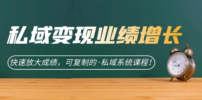 私域·变现业绩增长：快速放大成绩，可复制的·私域系统课程！-失落博客