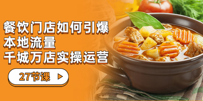 餐饮门店-如何引爆本地流量，千城万店实操运营（27节视频课）-失落博客
