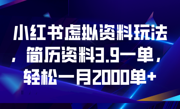 小红书虚拟资料玩法，简历资料3.9一单，轻松一月2000单+-失落博客