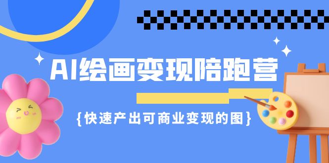 AI绘画·变现陪跑营，快速产出可商业变现的图（11节课）-失落博客