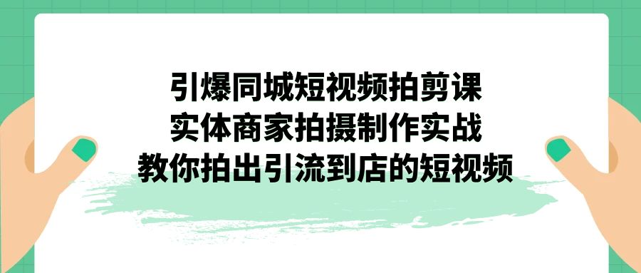 引爆同城-短视频拍剪课：实体商家拍摄制作实战，教你拍出引流到店的短视频-失落博客