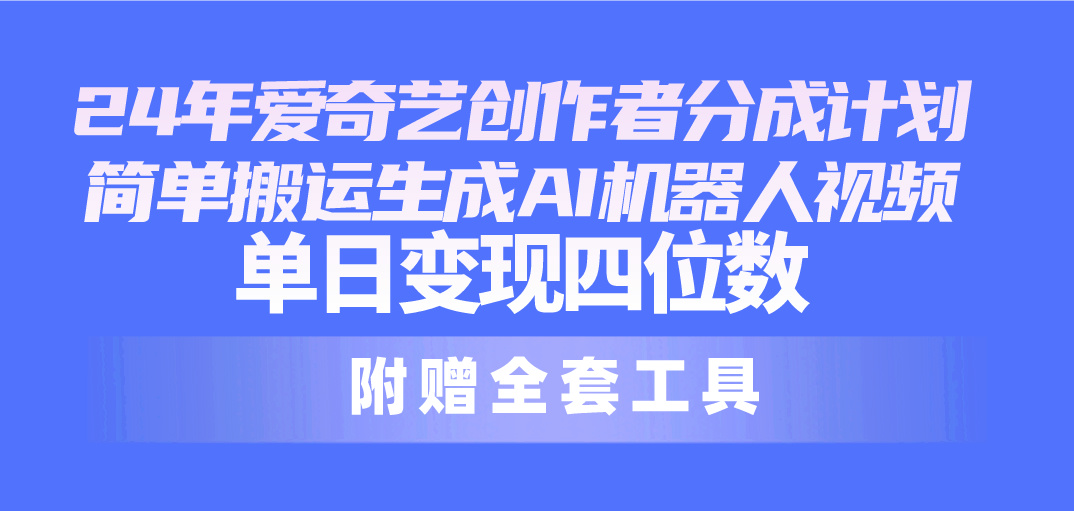 （10308期）24最新爱奇艺创作者分成计划，简单搬运生成AI机器人视频，单日变现四位数-失落博客
