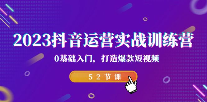 2023抖音运营实战训练营，0基础入门，打造爆款短视频（52节也就是）-失落博客