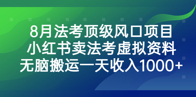 8月法考顶级风口项目，小红书卖法考虚拟资料，无脑搬运一天收入1000+-失落博客