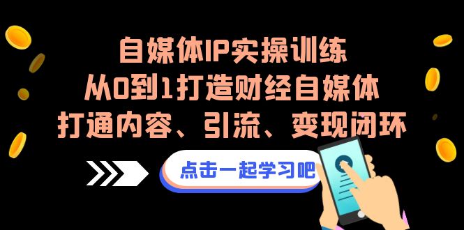 自媒体IP实操训练，从0到1打造财经自媒体，打通内容、引流、变现闭环-失落博客
