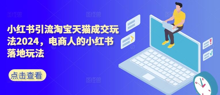 小红书引流淘宝天猫成交玩法2024，电商人的小红书落地玩法-失落博客