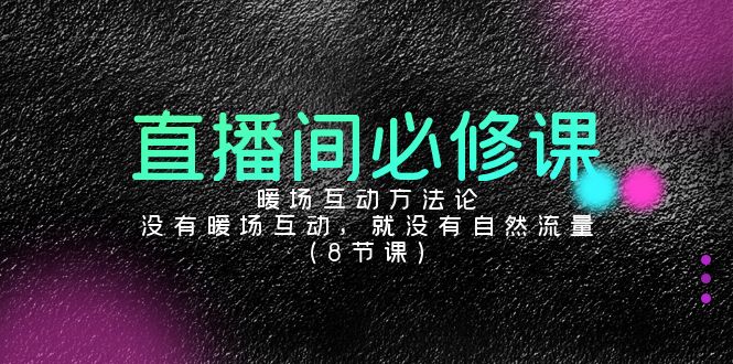 直播间必修课：暖场互动方法论，没有暖场互动，就没有自然流量（8节课）-失落博客