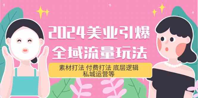 2024美业引爆全域流量玩法，素材打法 付费打法 底层逻辑 私城运营等(31节)-失落博客