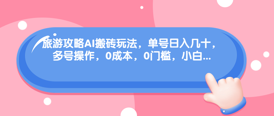 旅游攻略AI搬砖玩法，单号日入几十，可多号操作，0成本，0门槛，小白.-失落博客