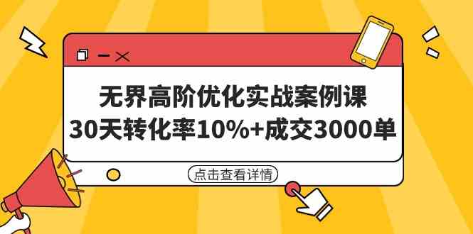 （9409期）无界高阶优化实战案例课，30天转化率10%+成交3000单（8节课）-失落博客