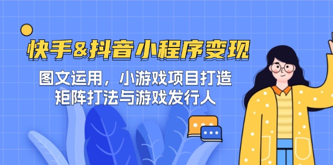快手&抖音-小程序变现 图文运用/小游戏项目打造/矩阵打法与游戏发行人-失落博客