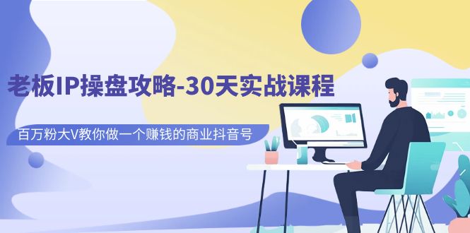 老板IP操盘攻略-30天实战课程：百万粉大V教你做一个赚钱的商业抖音号-失落博客