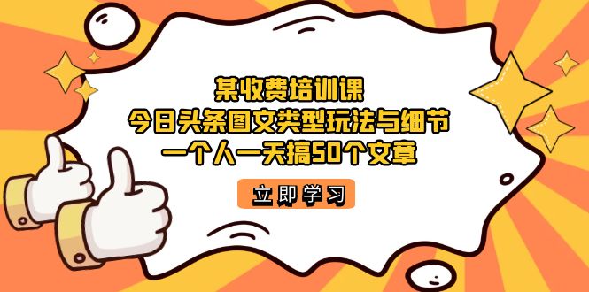 某收费培训课：今日头条账号图文玩法与细节，一个人一天搞50个文章-失落博客