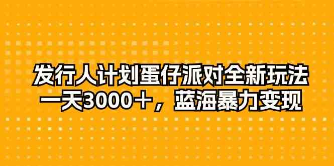 （10167期）发行人计划蛋仔派对全新玩法，一天3000＋，蓝海暴力变现-失落博客