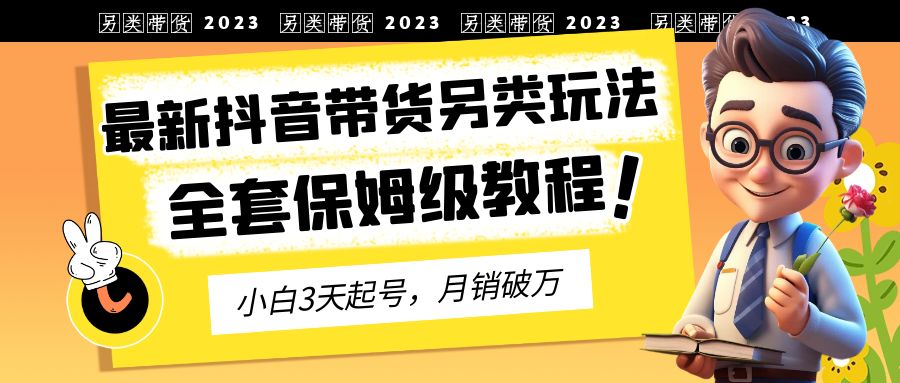 2023年最新抖音带货另类玩法，3天起号，月销破万（保姆级教程）-失落博客