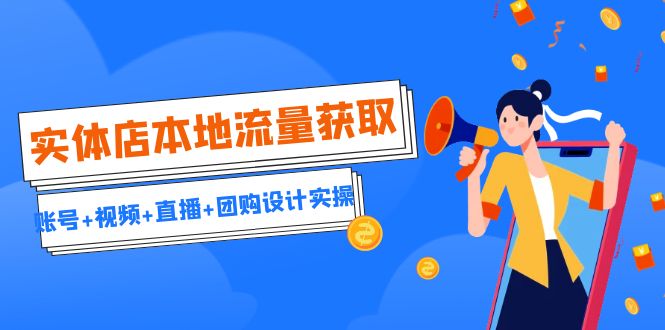 实体店本地流量获取（账号+视频+直播+团购设计实操）引流获客+同城流量曝光-失落博客