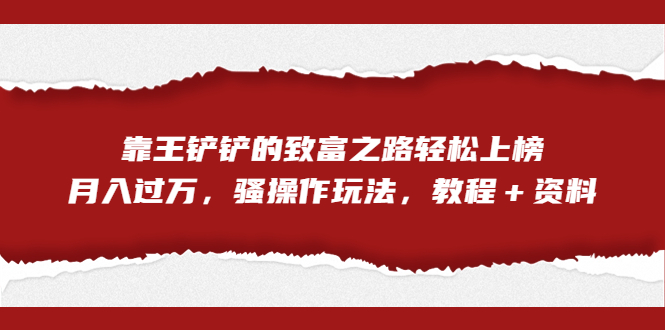 全网首发，靠王铲铲的致富之路轻松上榜，月入过万，骚操作玩法，教程＋资料-失落博客