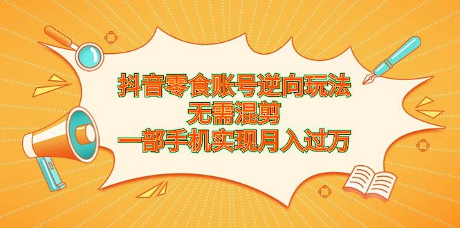 抖音零食账号逆向玩法，无需混剪，一部手机实现月入过万-失落博客