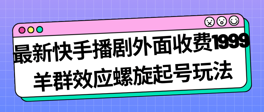 最新快手播剧外面收费1999羊群效应螺旋起号玩法配合流量日入几百完全没问题-失落博客