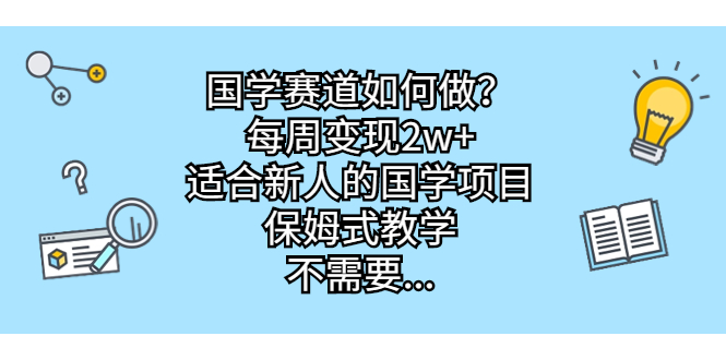 国学赛道如何做？每周变现2w+，适合新人的国学项目，保姆式教学，不需要…-失落博客