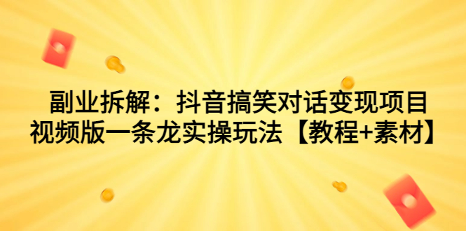 副业拆解：抖音搞笑对话变现项目，视频版一条龙实操玩法【教程+素材】-失落博客