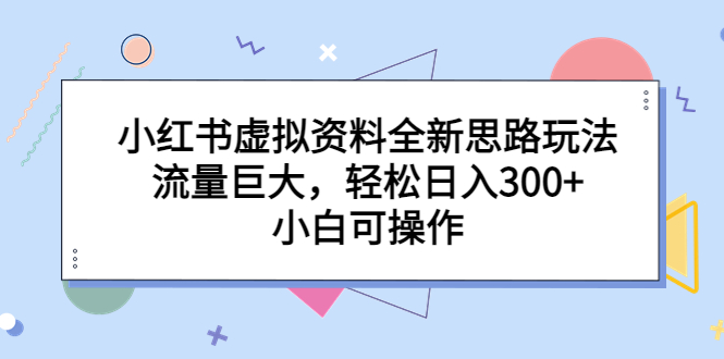 小红书虚拟资料全新思路玩法，流量巨大，轻松日入300+，小白可操作-失落博客
