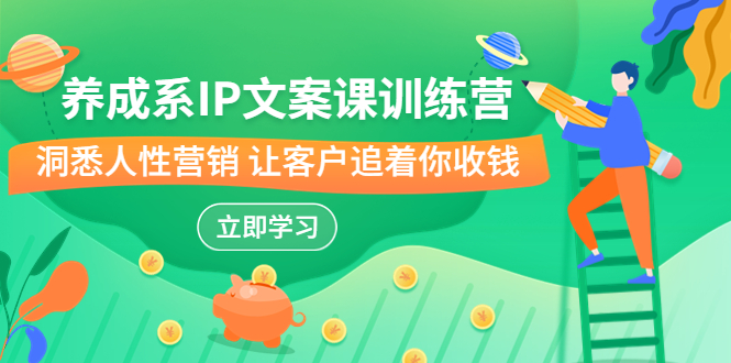 养成系-IP文案课训练营，文案心法的天花板 洞悉人性营销 让客户追着你收钱-失落博客