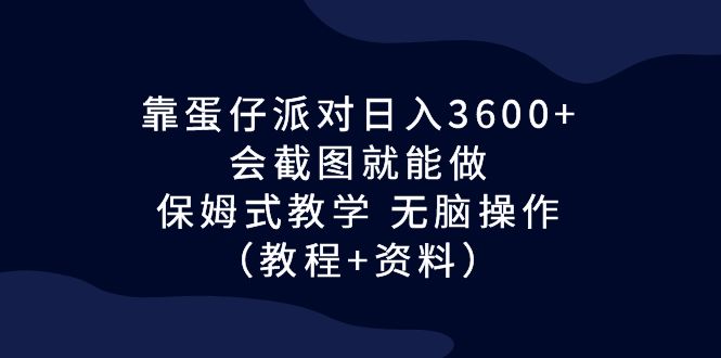 靠蛋仔派对日入3600+，会截图就能做，保姆式教学 无脑操作（教程+资料）-失落博客