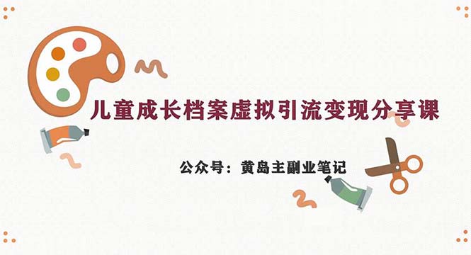 副业拆解：儿童成长档案虚拟资料变现副业，一条龙实操玩法（教程+素材）-失落博客