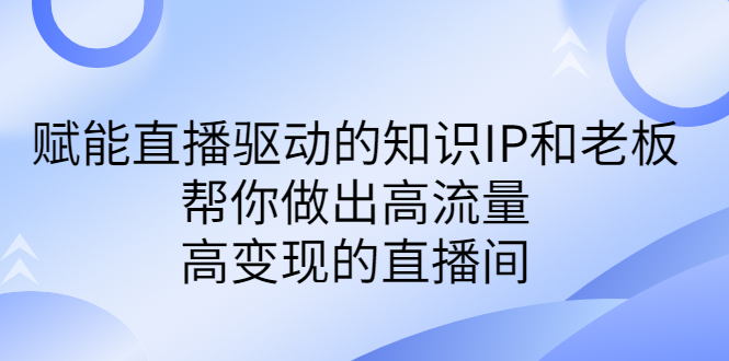 某付费课-赋能直播驱动的知识IP和老板，帮你做出高流量、高变现的直播间-失落博客