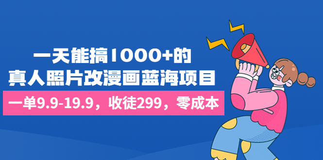 一天能搞1000+的，真人照片改漫画蓝海项目，一单9.9-19.9，收徒299，零成本-失落博客