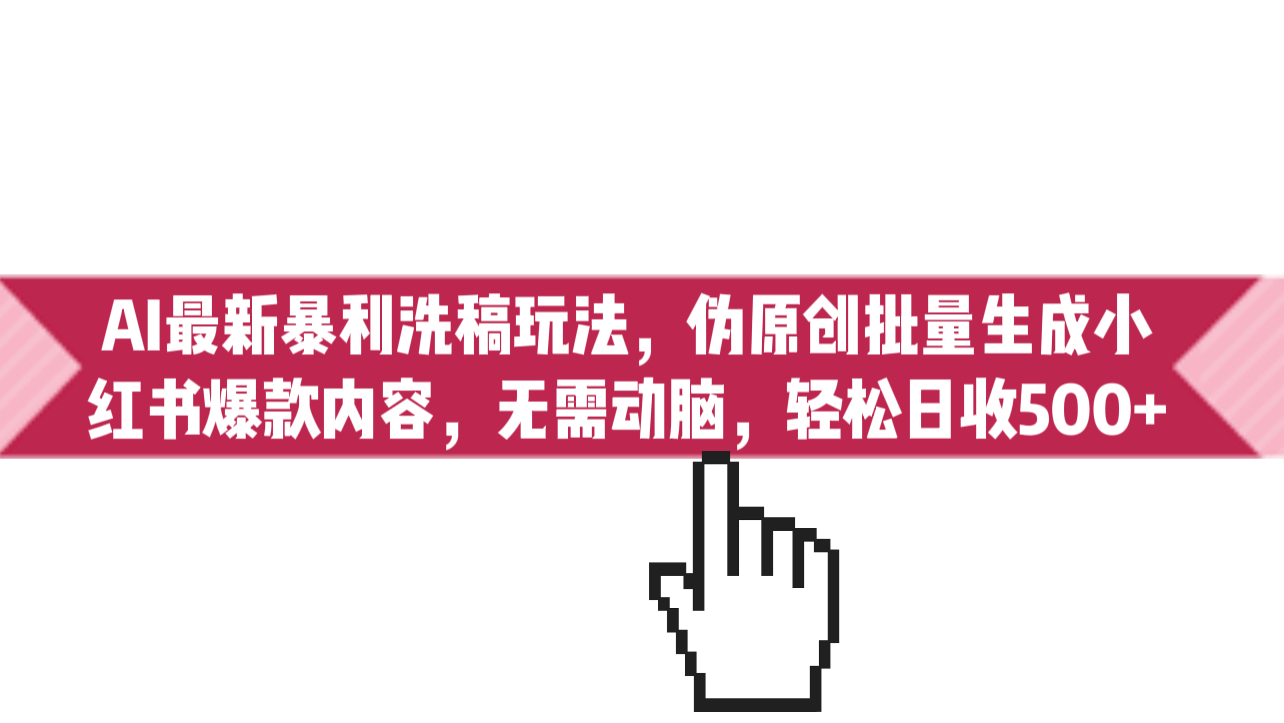 AI最新暴利洗稿玩法，伪原创批量生成小红书爆款内容，无需动脑，日收500+-失落博客