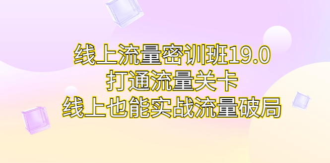 线上流量密训班19.0，打通流量关卡，线上也能实战流量破局-失落博客