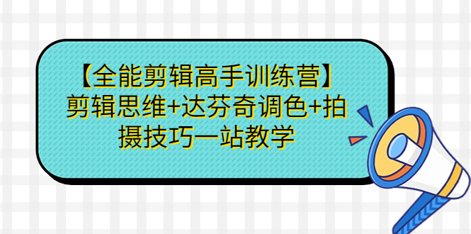 【全能剪辑高手训练营】剪辑思维+达芬奇调色+拍摄技巧一站教学-失落博客