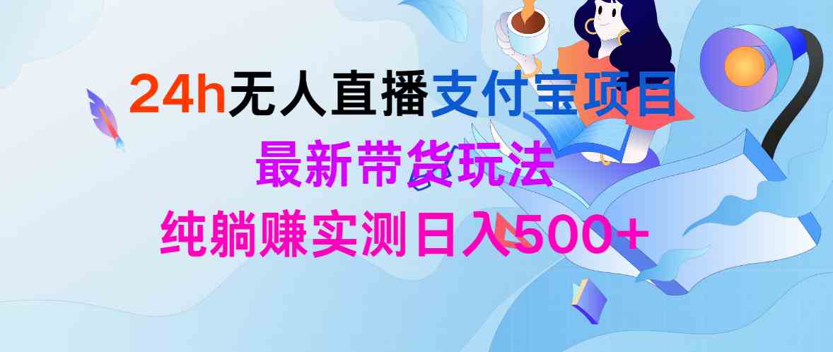 （9934期）24h无人直播支付宝项目，最新带货玩法，纯躺赚实测日入500+-失落博客