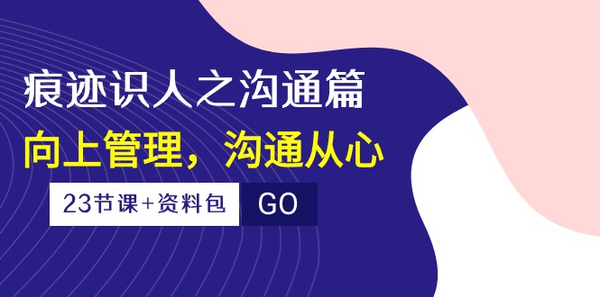 （10275期）痕迹 识人之沟通篇，向上管理，沟通从心（23节课+资料包）-失落博客