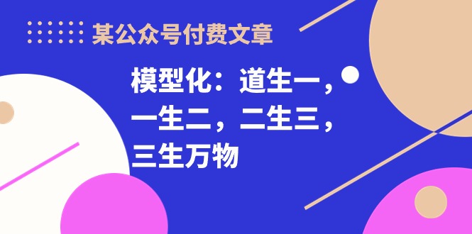 （10265期）某公众号付费文章《模型化：道生一，一生二，二生三，三生万物！》-失落博客