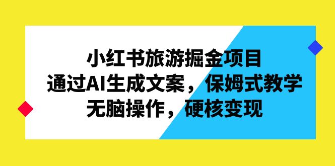 小红书旅游掘金项目，通过AI生成文案，保姆式教学，无脑操作，硬核变现-失落博客