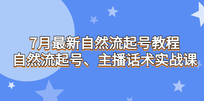 7月最新自然流起号教程，自然流起号、主播话术实战课-失落博客