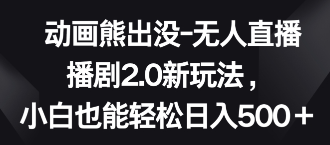 动画熊出没-无人直播播剧2.0新玩法，小白也能轻松日入500+-失落博客