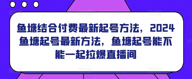 鱼塘结合付费最新起号方法，​2024鱼塘起号最新方法，鱼塘起号能不能一起拉爆直播间-失落博客