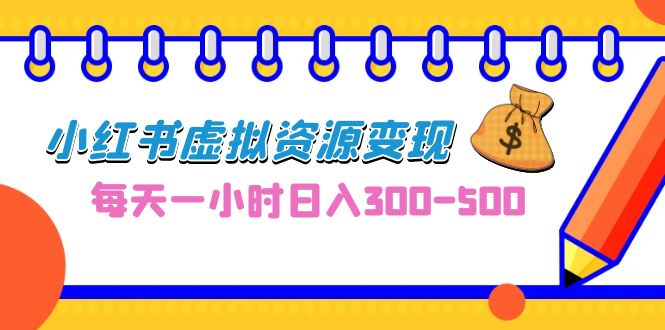 0成本副业项目，每天一小时日入300-500，小红书虚拟资源变现（教程+素材）-失落博客