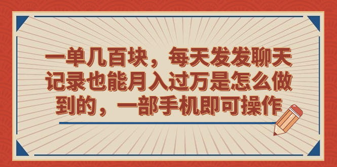 一单几百块，每天发发聊天记录也能月入过万是怎么做到的，一部手机即可操作-失落博客