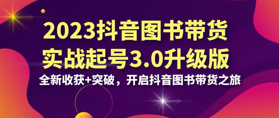 2023抖音 图书带货实战起号3.0升级版：全新收获+突破，开启抖音图书带货…-失落博客
