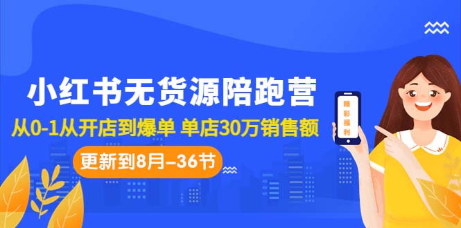 小红书无货源陪跑营：从0-1从开店到爆单 单店30万销售额（更至8月-36节课）-失落博客