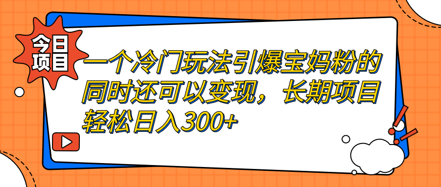 一个冷门玩法引爆宝妈粉的同时还可以变现，长期项目轻松日入300+-失落博客